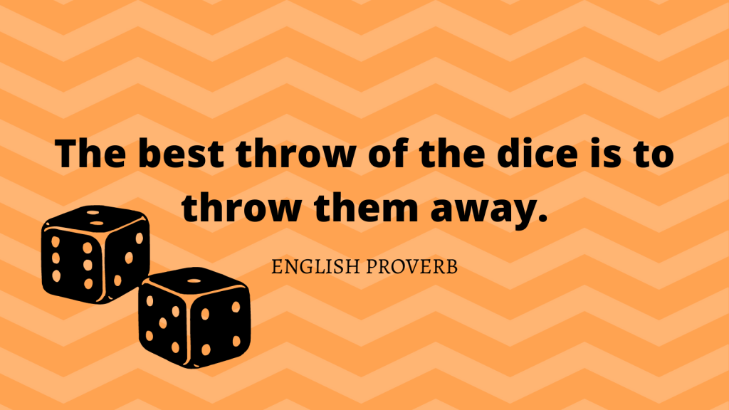English proverb: "The best throw of the dice is to throw them away."