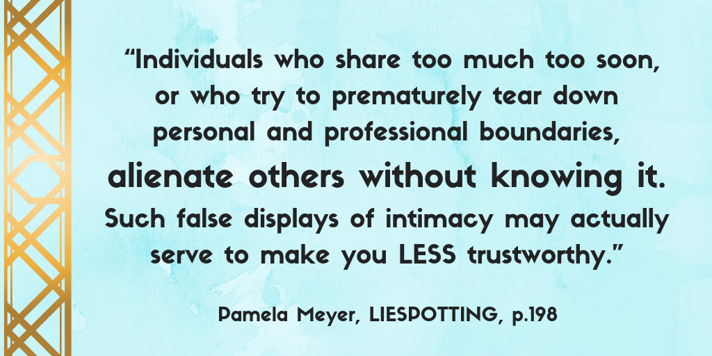 Quote graphic on too much information: "Individuals who share too much too soon, or who try to prematurely tear down personal and professional boundaries, alienate others without knowing it. Such false displays of intimacy may actually serve to make you less trustworthy." Pamela Meyer, Liespotting, Page 198