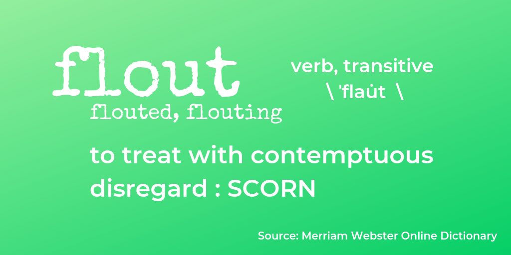 Word definition graphic: Flout, flouted, flouting. verb, transitive \'flaut\ to treat with contemptuous disregard: SCORN. Source: Merriam Webster Online Dictionary