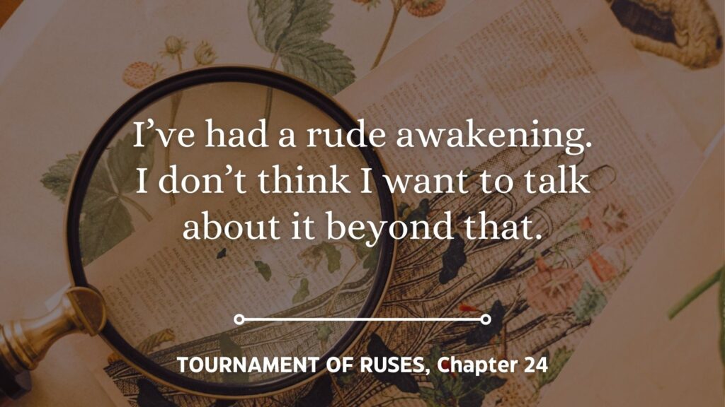 Epistolary POV in Tournament of Ruses, Chapter 24: I've had a rude awakening. I don't think I want to talk about it beyond that.